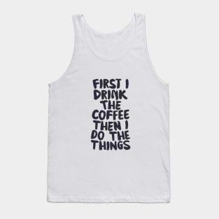 First I Drink The Coffee Then I Do The Things by The Motivated Type Tank Top